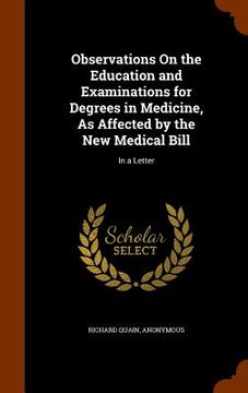 portada Observations On the Education and Examinations for Degrees in Medicine, As Affected by the New Medical Bill: In a Letter