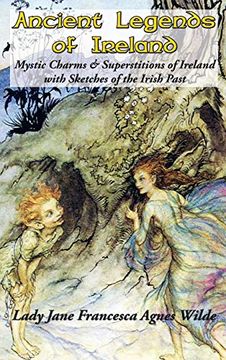 portada Ancient Legends of Ireland: Mystic Charms & Superstitions of Ireland With Sketches of the Irish Past (en Inglés)