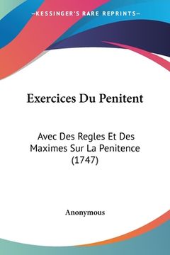 portada Exercices Du Penitent: Avec Des Regles Et Des Maximes Sur La Penitence (1747) (en Francés)