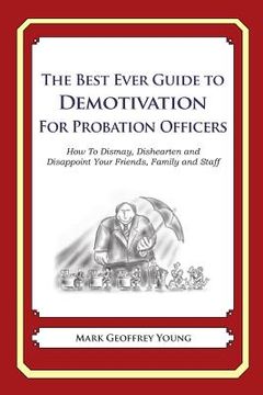portada The Best Ever Guide to Demotivation For Probation Officers: How To Dismay, Dishearten and Disappoint Your Friends, Family and Staff (en Inglés)