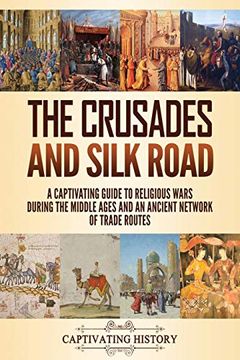 portada The Crusades and Silk Road: A Captivating Guide to Religious Wars During the Middle Ages and an Ancient Network of Trade Routes 