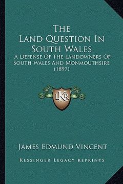 portada the land question in south wales: a defense of the landowners of south wales and monmouthsire (1897) (en Inglés)
