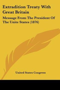 portada extradition treaty with great britain: message from the president of the unite states (1876) (en Inglés)