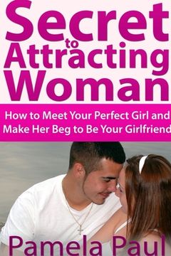 portada Secret to Attracting Woman: How to Meet Your Perfect Girl and Make Her Beg to Be Your Girlfriend (in English)