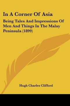 portada in a corner of asia: being tales and impressions of men and things in the malay peninsula (1899) (en Inglés)