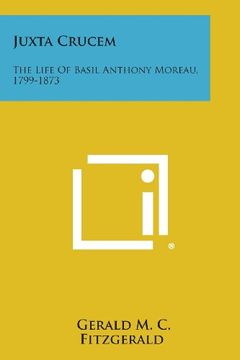 portada Juxta Crucem: The Life of Basil Anthony Moreau, 1799-1873