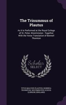 portada The Trinummus of Plautus: As It Is Performed at the Royal College of St. Peter, Westminster; Together With the Verse Translation of Bonnell Thor (in English)