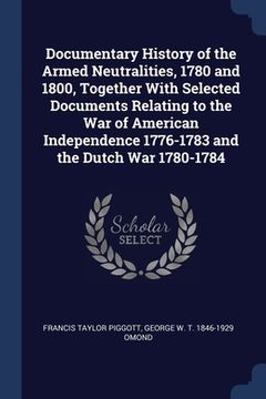 portada Documentary History of the Armed Neutralities, 1780 and 1800, Together With Selected Documents Relating to the War of American Independence 1776-1783 (en Inglés)