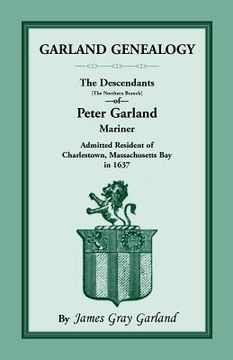 portada Garland Genealogy: The Descendants [Northern Branch] of Peter Garland, Mariner, Admitted Resident of Charlestown, Massachusetts Bay, in 1 (en Inglés)