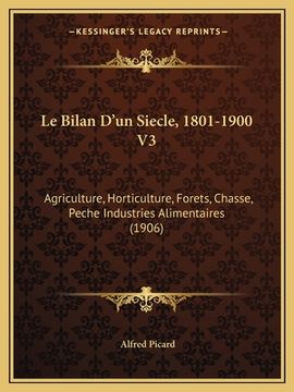 portada Le Bilan D'un Siecle, 1801-1900 V3: Agriculture, Horticulture, Forets, Chasse, Peche Industries Alimentaires (1906) (en Francés)