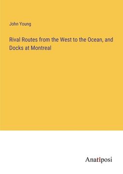 portada Rival Routes from the West to the Ocean, and Docks at Montreal (en Inglés)