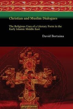 portada christian and muslim dialogues,the religious uses of a literary form in the early islamic middle east (en Inglés)
