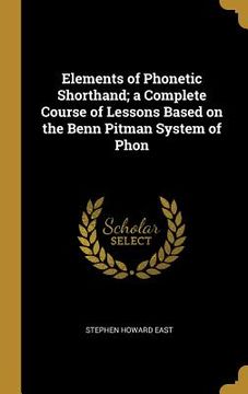 portada Elements of Phonetic Shorthand; a Complete Course of Lessons Based on the Benn Pitman System of Phon