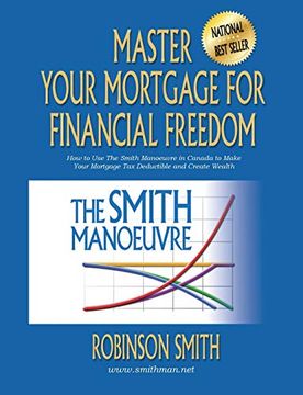 portada Master Your Mortgage for Financial Freedom: How to use the Smith Manoeuvre in Canada to Make Your Mortgage Tax-Deductible and Create Wealth (in English)