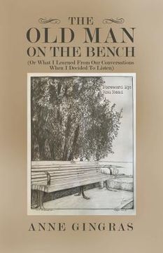 portada The Old Man on the Bench: (Or What I Learned from Our Conversations When I Decided to Listen) (en Inglés)