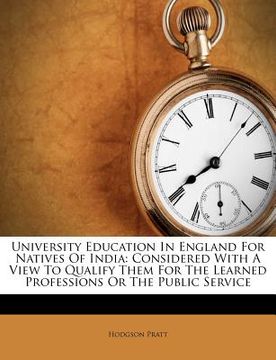 portada university education in england for natives of india: considered with a view to qualify them for the learned professions or the public service (en Inglés)
