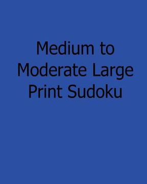 portada Medium to Moderate Large Print Sudoku: Easy to Read, Large Grid Sudoku Puzzles (en Inglés)