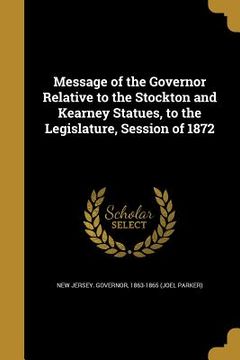 portada Message of the Governor Relative to the Stockton and Kearney Statues, to the Legislature, Session of 1872 (en Inglés)