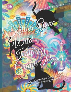 portada Kitties Gone Wild Knitting Graph Paper: Use with Oversized Thick Yarn or Double Stitch Knitting Projects (en Inglés)