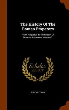 portada The History Of The Roman Emperors: From Augustus To The Death Of Marcus Antoninus, Volume 2 (en Inglés)