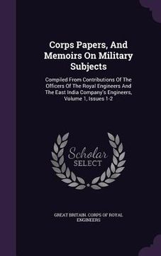 portada Corps Papers, And Memoirs On Military Subjects: Compiled From Contributions Of The Officers Of The Royal Engineers And The East India Company's Engine (en Inglés)