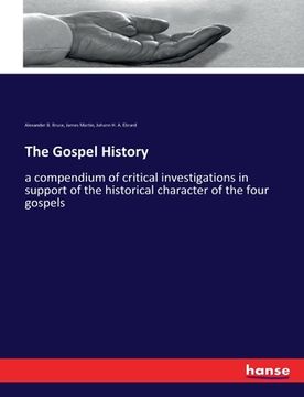 portada The Gospel History: a compendium of critical investigations in support of the historical character of the four gospels (en Inglés)