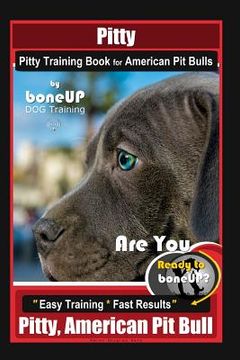 portada Pitty, Pitty Training Book for American Pit Bulls By BoneUP DOG Training: Are You Ready to Bone Up? Easy Training * Fast Results Pitty, American Pit B (en Inglés)