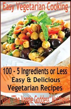 portada Easy Vegetarian Cooking: 100 - 5 Ingredients or Less, Easy & Delicious Vegetarian Recipes: Vegetables and Vegetarian - Quick and Easy (en Inglés)