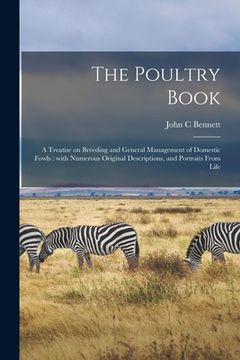 portada The Poultry Book: a Treatise on Breeding and General Management of Domestic Fowls: With Numerous Original Descriptions, and Portraits Fr (in English)