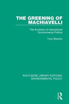 portada The Greening of Machiavelli: The Evolution of International Environmental Politics (in English)