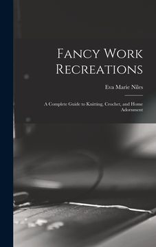portada Fancy Work Recreations: a Complete Guide to Knitting, Crochet, and Home Adornment (en Inglés)