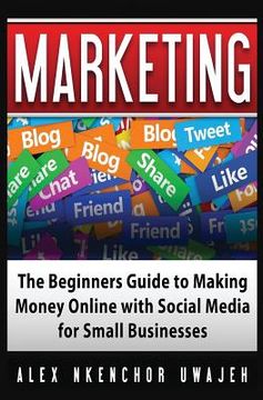 portada Marketing: The Beginners Guide to Making Money Online with Social Media for Small Businesses (in English)