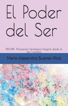 portada El Poder Del Ser: Peish®- Planeación Estrategica Integral Desde El Ser Humano (1) (spanish Edition) (in Spanish)