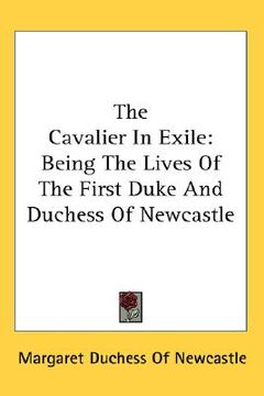 portada the cavalier in exile: being the lives of the first duke and duchess of newcastle (en Inglés)