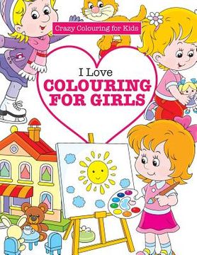 portada I Love Colouring for Girls ( Crazy Colouring For Kids) (en Inglés)