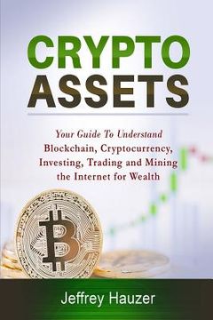 portada Cryptoassets: Your Guide to Understand Blockchain, Cryptocurrency, Investing, Trading and Mining the Internet for Wealth (en Inglés)