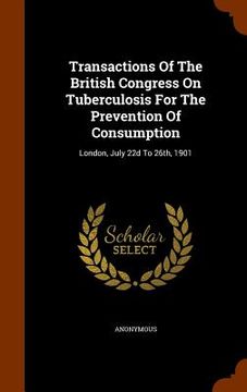 portada Transactions Of The British Congress On Tuberculosis For The Prevention Of Consumption: London, July 22d To 26th, 1901
