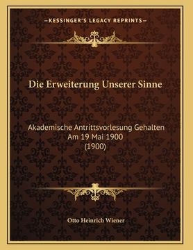 portada Die Erweiterung Unserer Sinne: Akademische Antrittsvorlesung Gehalten Am 19 Mai 1900 (1900) (en Alemán)