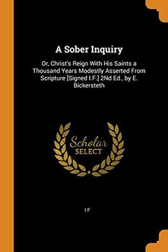 portada A Sober Inquiry: Or, Christ's Reign With his Saints a Thousand Years Modestly Asserted From Scripture [Signed I. Fr ] 2nd Ed. , by e. Bickersteth 