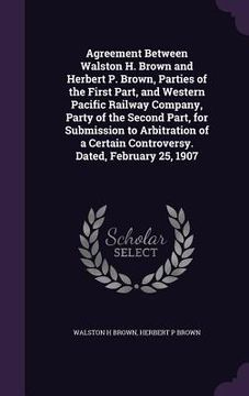 portada Agreement Between Walston H. Brown and Herbert P. Brown, Parties of the First Part, and Western Pacific Railway Company, Party of the Second Part, for