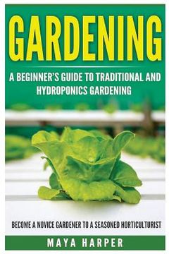 portada Gardening: Grow Organic Vegetables, Fruits, Herbs and Spices in Your Own Home: A Beginner's Guide to Traditional and Hydroponics (en Inglés)