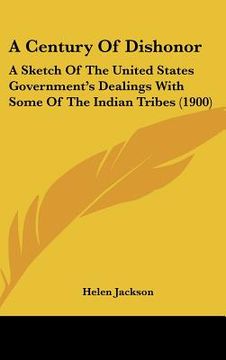 portada a century of dishonor: a sketch of the united states government's dealings with some of the indian tribes (1900) (en Inglés)
