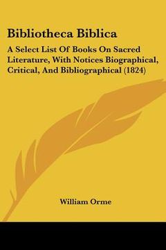 portada bibliotheca biblica: a select list of books on sacred literature, with notices biographical, critical, and bibliographical (1824)