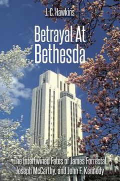 portada Betrayal At Bethesda: The Intertwined Fates of James Forrestal, Joseph McCarthy, and John F. Kennedy (en Inglés)
