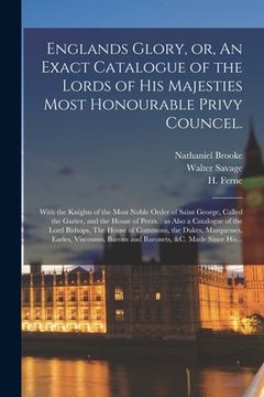 portada Englands Glory, or, An Exact Catalogue of the Lords of His Majesties Most Honourable Privy Councel.: With the Knights of the Most Noble Order of Saint (en Inglés)
