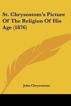 portada st. chrysostom's picture of the religion of his age (1876) (en Inglés)