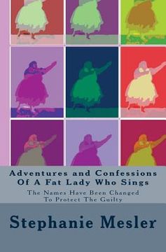 portada Adventures and Confessions Of A Fat Lady Who Sings: The Names Have Been Changed To Protect The Guilty (en Inglés)