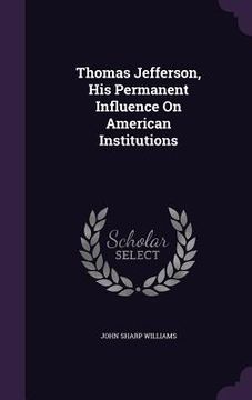 portada Thomas Jefferson, His Permanent Influence On American Institutions (in English)