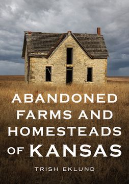 portada Abandoned Farms and Homesteads of Kansas: Home Is Where the Heart Is (en Inglés)
