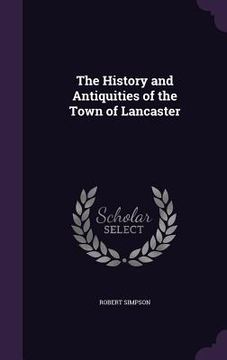 portada The History and Antiquities of the Town of Lancaster (en Inglés)